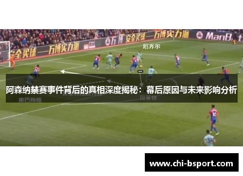 阿森纳禁赛事件背后的真相深度揭秘：幕后原因与未来影响分析